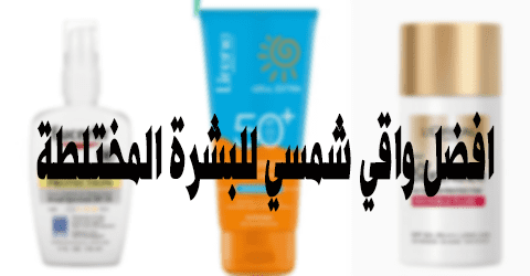 افضل واقي شمسي للبشرة المختلطة
