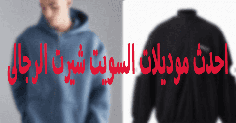 احدث موديلات السويت شيرت الرجالى
