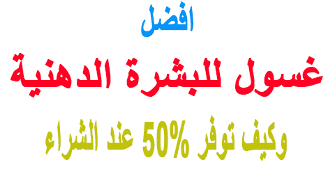 افضل غسول للبشرة الدهني